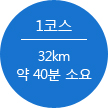 1코스 32km 약 40분 소요